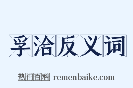 孚洽反义词是什么意思的图片